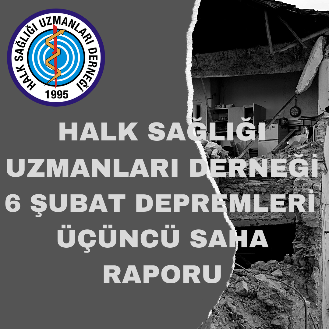 Halk Sağlığı Uzmanları Derneği 6 Şubat 2023 Depremleri Üçüncü Saha Raporu