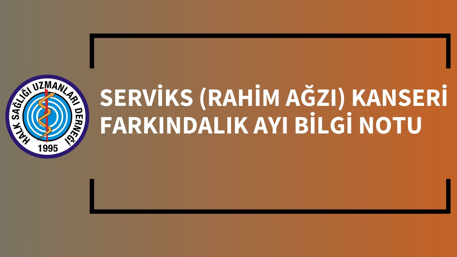 SERVİKS (RAHİM AĞZI) KANSERİ FARKINDALIK AYI BİLGİ NOTU