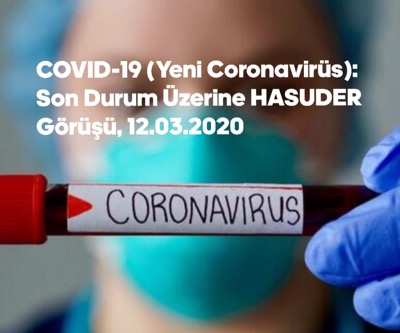COVİD-19 (Yeni Coronavirüs): Son Durum Üzerine HASUDER Görüşü, 12.03.2020
