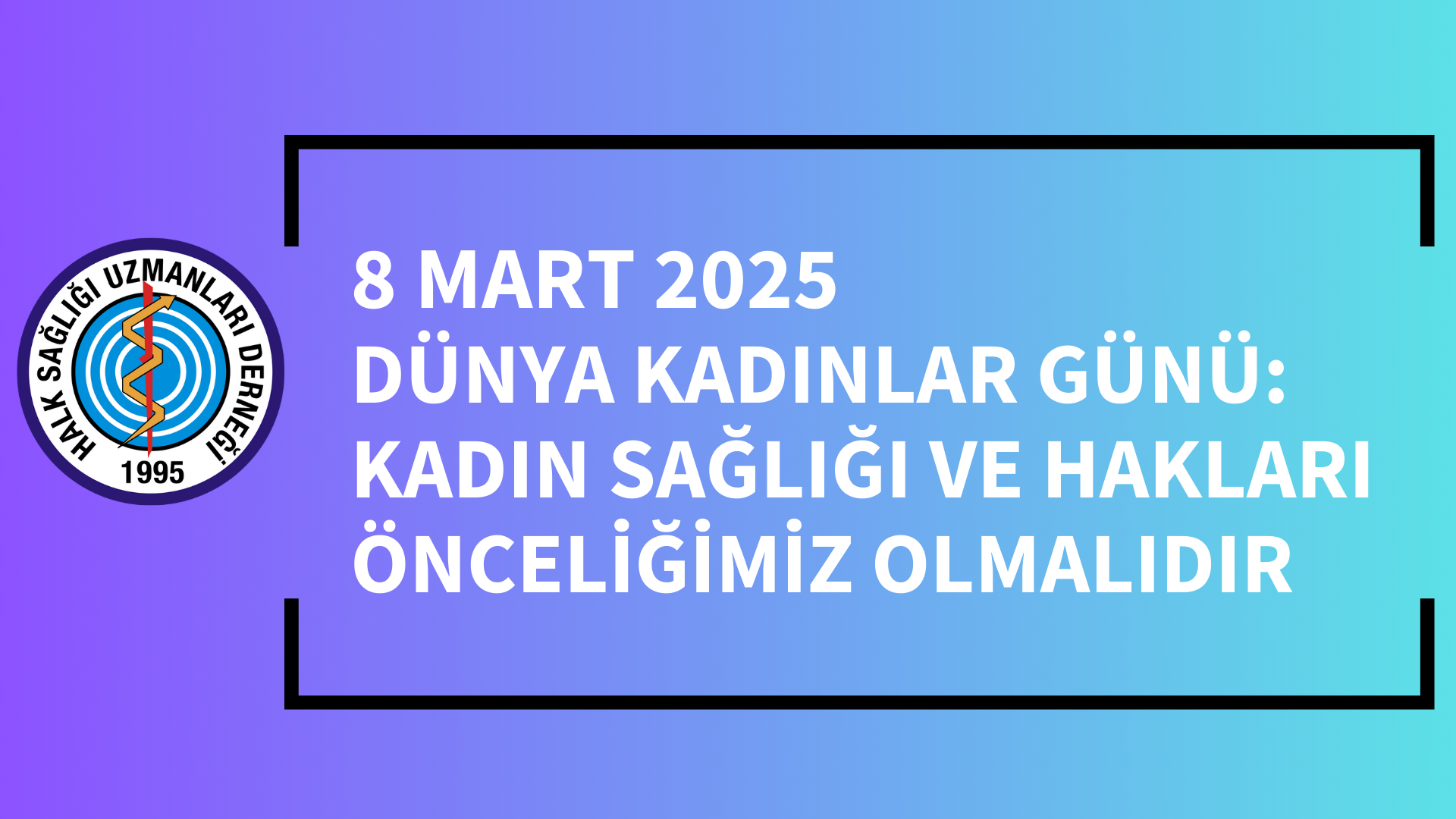 8 MART 2025 DÜNYA KADINLAR GÜNÜ:   KADIN SAĞLIĞI VE HAKLARI ÖNCELİĞİMİZ OLMALIDIR 