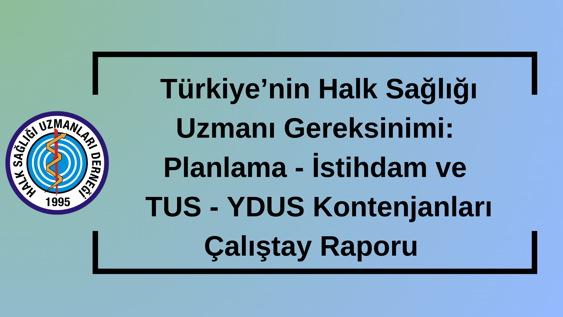 Türkiye’nin Halk Sağlığı Uzmanı Gereksinimi:  Planlama - İstihdam ve TUS - YDUS Kontenjanları  Çalıştay Raporu 