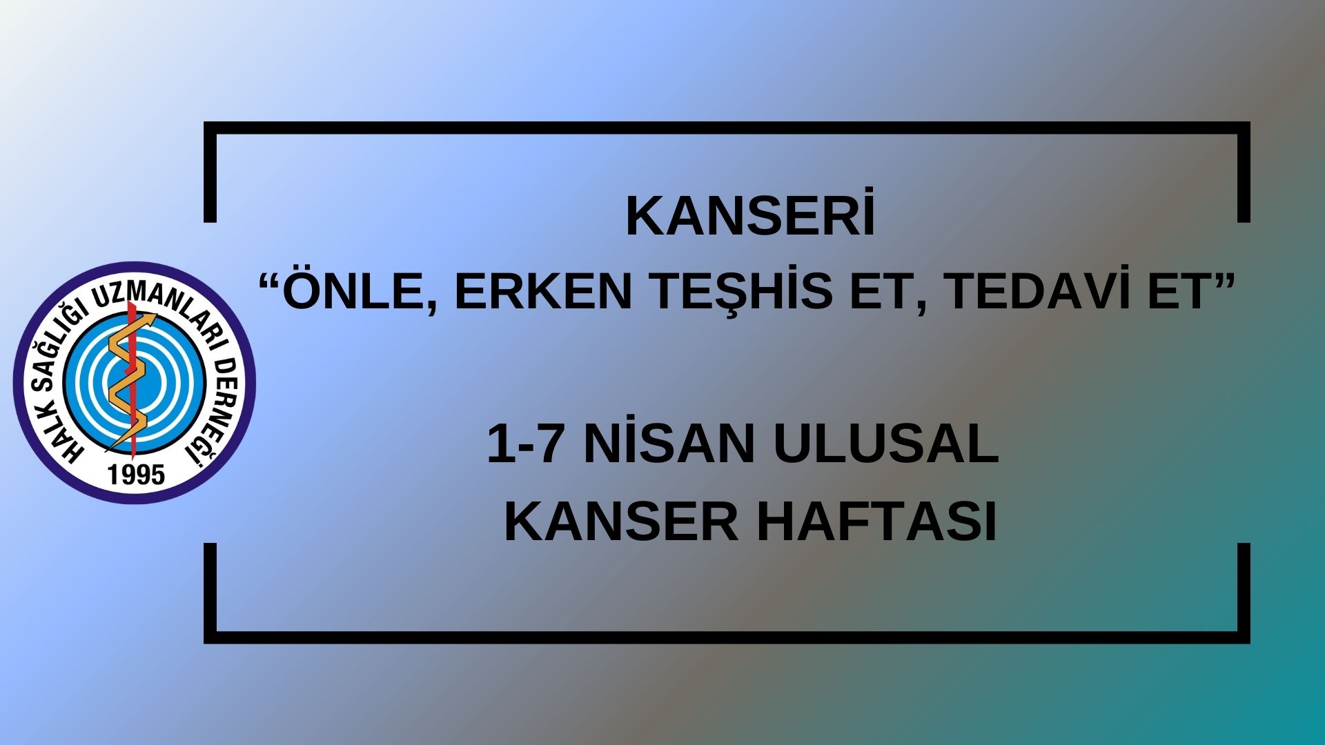 KANSERİ “ÖNLE, ERKEN TEŞHİS ET, TEDAVİ ET” 